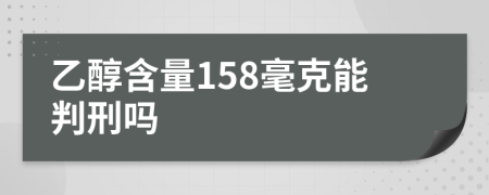 乙醇含量158毫克能判刑吗