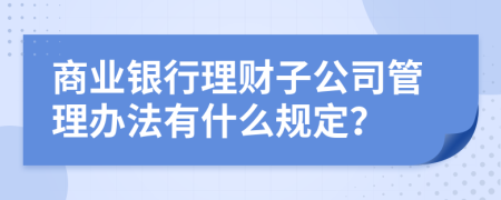 商业银行理财子公司管理办法有什么规定？