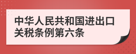 中华人民共和国进出口关税条例第六条