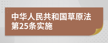 中华人民共和国草原法第25条实施
