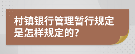 村镇银行管理暂行规定是怎样规定的？