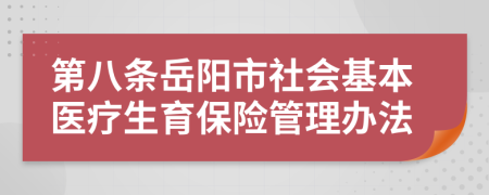 第八条岳阳市社会基本医疗生育保险管理办法