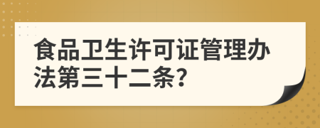 食品卫生许可证管理办法第三十二条？