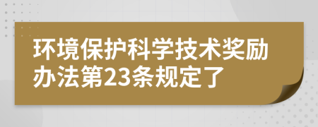 环境保护科学技术奖励办法第23条规定了