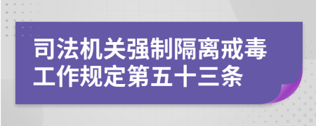 司法机关强制隔离戒毒工作规定第五十三条