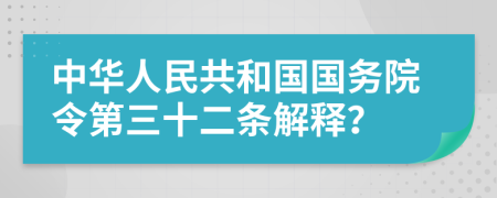 中华人民共和国国务院令第三十二条解释？