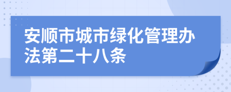 安顺市城市绿化管理办法第二十八条