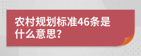 农村规划标准46条是什么意思？