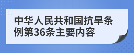 中华人民共和国抗旱条例第36条主要内容