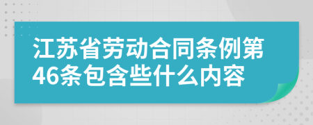 江苏省劳动合同条例第46条包含些什么内容