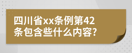 四川省xx条例第42条包含些什么内容?