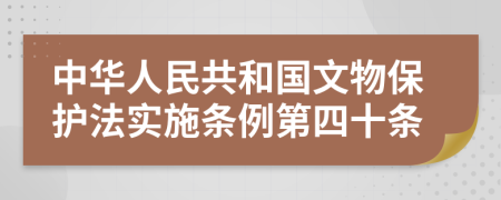 中华人民共和国文物保护法实施条例第四十条