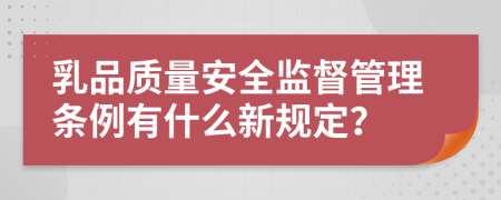 乳品质量安全监督管理条例有什么新规定？