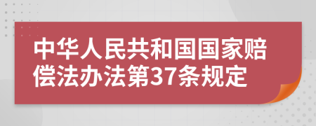 中华人民共和国国家赔偿法办法第37条规定