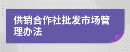 供销合作社批发市场管理办法