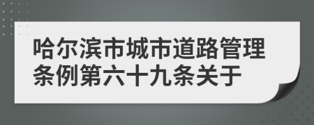 哈尔滨市城市道路管理条例第六十九条关于