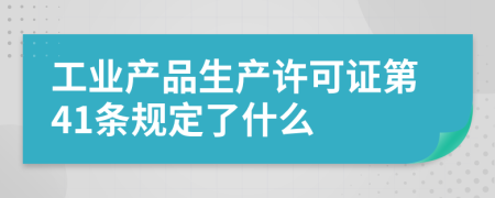 工业产品生产许可证第41条规定了什么