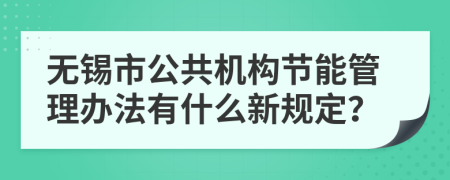 无锡市公共机构节能管理办法有什么新规定？