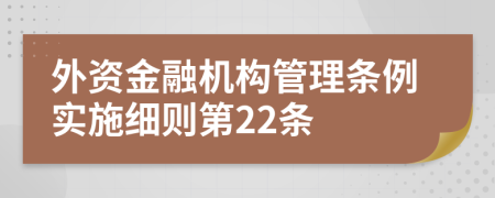 外资金融机构管理条例实施细则第22条