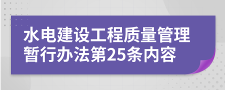 水电建设工程质量管理暂行办法第25条内容