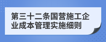 第三十二条国营施工企业成本管理实施细则