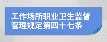 工作场所职业卫生监督管理规定第四十七条