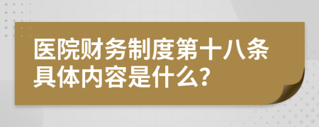 医院财务制度第十八条具体内容是什么？