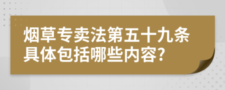烟草专卖法第五十九条具体包括哪些内容?