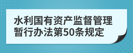 水利国有资产监督管理暂行办法第50条规定
