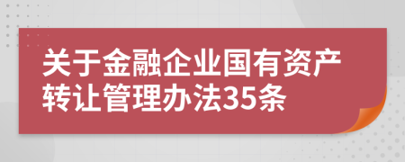 关于金融企业国有资产转让管理办法35条