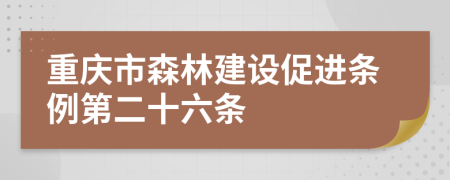 重庆市森林建设促进条例第二十六条