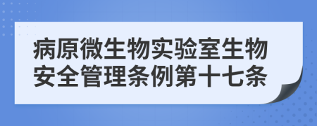 病原微生物实验室生物安全管理条例第十七条