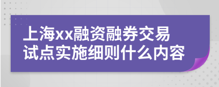 上海xx融资融券交易试点实施细则什么内容
