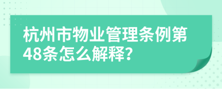 杭州市物业管理条例第48条怎么解释？