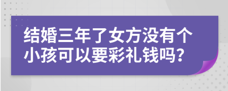 结婚三年了女方没有个小孩可以要彩礼钱吗？