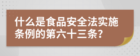 什么是食品安全法实施条例的第六十三条？