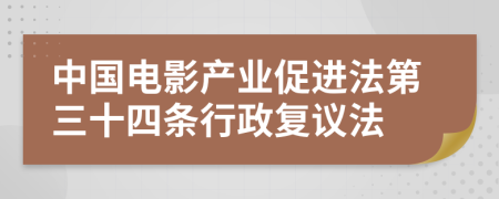 中国电影产业促进法第三十四条行政复议法