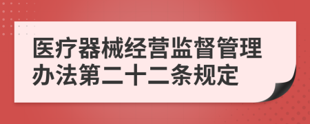 医疗器械经营监督管理办法第二十二条规定