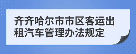 齐齐哈尔市市区客运出租汽车管理办法规定