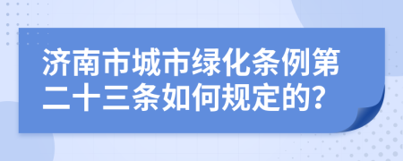 济南市城市绿化条例第二十三条如何规定的？