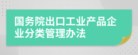 国务院出口工业产品企业分类管理办法