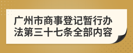 广州市商事登记暂行办法第三十七条全部内容