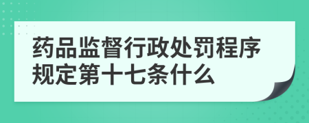 药品监督行政处罚程序规定第十七条什么