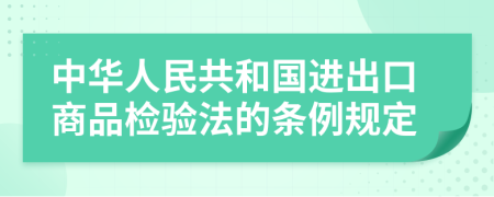 中华人民共和国进出口商品检验法的条例规定