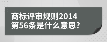 商标评审规则2014第56条是什么意思?