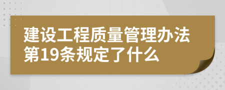 建设工程质量管理办法第19条规定了什么