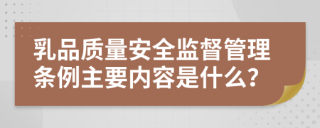 乳品质量安全监督管理条例主要内容是什么？