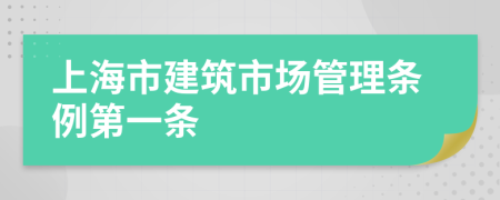 上海市建筑市场管理条例第一条