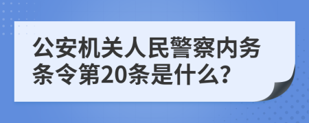 公安机关人民警察内务条令第20条是什么？