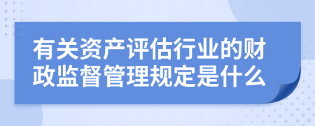 有关资产评估行业的财政监督管理规定是什么